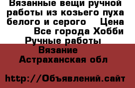 Вязанные вещи ручной работы из козьего пуха белого и серого. › Цена ­ 200 - Все города Хобби. Ручные работы » Вязание   . Астраханская обл.